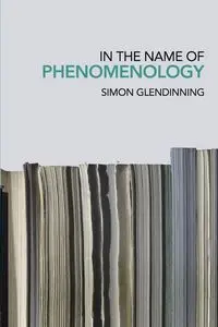 In the Name of Phenomenology - Simon Glendinning