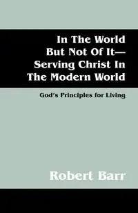 In the World But Not of It-Serving Christ in the Modern World - Robert Barr