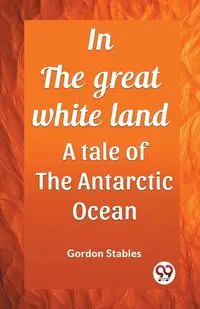 In the great white land A tale of the Antarctic Ocean - Gordon Stables