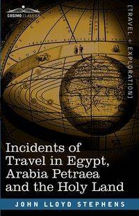 Incidents of Travel in Egypt, Arabia Petraea and the Holy Land - John Lloyd Stephens