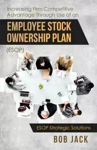 Increasing Firm Competitive Advantage Through Use of an Employee Stock Ownership Plan (ESOP) - Jack Bob