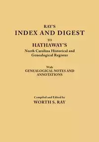 Index and Digest to Hathaway's North Carolina Historical and Genealogical Register. with Genealogical Notes and Annotations (Originally Published as T - Ray Worth S.