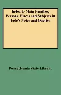 Index to Main Families, Persons, Places and Subjects in Egle's Notes and Queries - Pennsylvania State Library