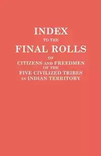 Index to the Final Rolls of Citizens and Freedmen of the Five Civilized Tribes in Indian Territory. Prepared by the [Dawes] Commission and Commissione - Dawes Commission