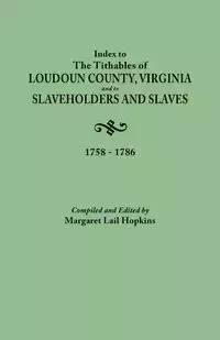 Index to the Tithables of Loudoun County, Virginia, and to Slaveholders and Slaves, 1758-1786 - Margaret Hopkins Lail