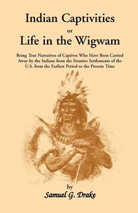 Indian Captivities, or Life in the Wigwam; Being True Narratives of Captives Who Have Been Carried Away by the Indians from the Frontier Settlements O - Samuel Drake Gardner