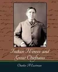 Indian Heroes and Great Chieftains - Charles a. Eastman A. Eastman