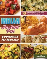 Indian Instant Pot Cookbook For Beginners - Sean E. Rawls