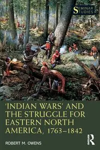 'Indian Wars' and the Struggle for Eastern North America, 1763-1842 - Robert M. Owens