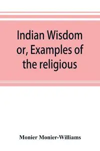 Indian wisdom, or, Examples of the religious, philosophical, and ethical doctrines of the Hindus. With a brief history of the chief departments of Sanskrit literature. And some account of the past and present conditions of India, moral and intellectual - 