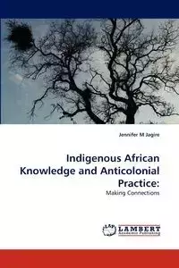 Indigenous African Knowledge and Anticolonial Practice - Jennifer Jagire M