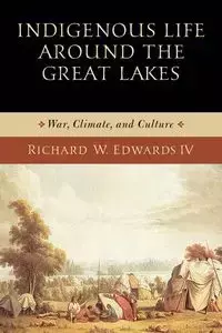 Indigenous Life around the Great Lakes - W. Richard Edwards IV