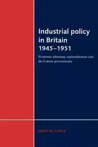 Industrial Policy in Britain 1945 1951 - Martin Chick