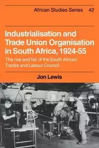 Industrialisation and Trade Union Organization in South Africa, 1924 1955 - Lewis Jon