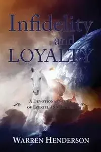 Infidelity and Loyalty - A Devotional Study of Ezekiel and Daniel - Warren Henderson A