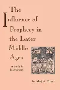 Influence of Prophecy in the Later Middle Ages, The - Marjorie Reeves