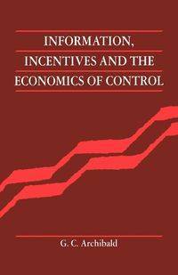 Information, Incentives and the Economics of Control - Archibald G. C.