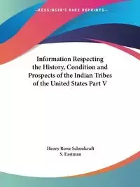 Information Respecting the History, Condition and Prospects of the Indian Tribes of the United States Part V - Henry Schoolcraft Rowe