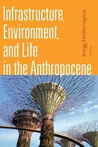 Infrastructure, Environment, and Life in the Anthropocene - Hetherington Kregg