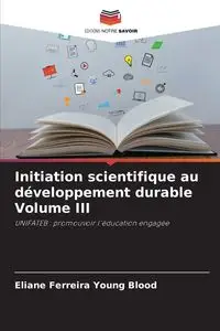 Initiation scientifique au développement durable Volume III - Young Ferreira Blood Eliane