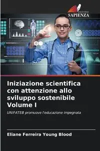 Iniziazione scientifica con attenzione allo sviluppo sostenibile Volume I - Young Ferreira Blood Eliane