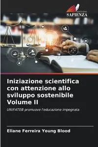 Iniziazione scientifica con attenzione allo sviluppo sostenibile Volume II - Young Ferreira Blood Eliane