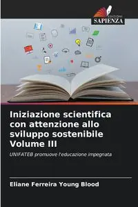 Iniziazione scientifica con attenzione allo sviluppo sostenibile Volume III - Young Ferreira Blood Eliane