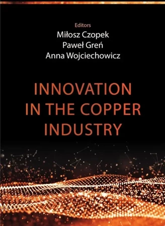 Innovation in the copper industry - red. Miłosz Czopek, Paweł Greń, Anna Wojciechowicz