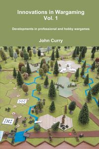 Innovations in Wargaming  Vol. 1   Developments in professional and hobby wargames - John Curry