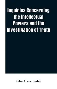 Inquiries concerning the intellectual powers and the investigation of truth - John Abercrombie