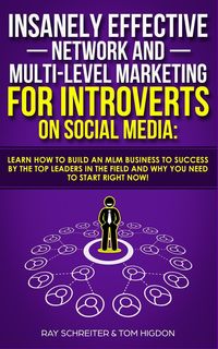 Insanely Effective Network And Multi-Level Marketing For Introverts On Social Media - Ray Schreiter