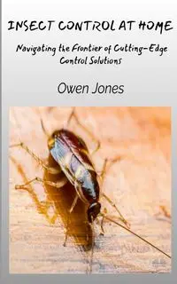 Insect Control At Home - Navigating The Frontier Of Cutting-Edge Control Solutions - Owen Jones