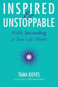 Inspired & Unstoppable - Tama Kieves