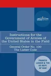 Instructions for the Government of Armies of the United States in the Field - General Order No. 100 - Francis Lieber