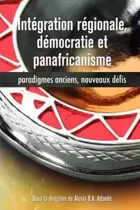 Intégration régionale, démocratie et panafricanisme, Paradigmes anciens, nouveaux défis - Adandé Alexis B.A.