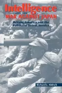 Intelligence and the War Against Japan - Richard Aldrich