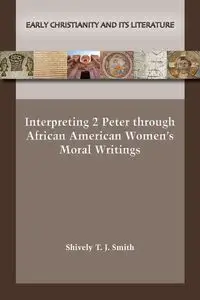 Interpreting 2 Peter through African American Women's Moral Writings - Smith Shively  T. J.