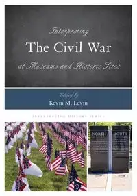 Interpreting the Civil War at Museums and Historic Sites - Levin Kevin M.