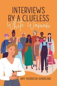 Interviews by a Clueless White Woman - Amy Shankland Thornton