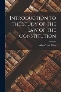 Introduction to the Study of the Law of the Constitution - Albert Venn Dicey