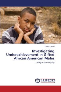 Investigating Underachievement in Gifted African American Males - Denny Merry