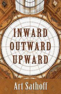 Inward Outward Upward - Art Sathoff