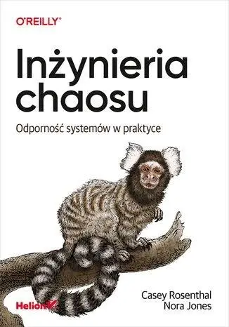 Inżynieria chaosu. Odporność systemów w praktyce - Casey Rosenthal, Nora Jones