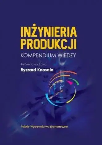 Inżynieria produkcji: Kompendium wiedzy - Ryszard Knosala