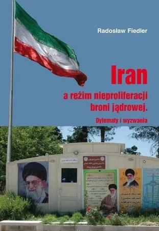 Iran a reżim nieproliferacji broni jądrowej. Dylematy i wyzwania - RADOSŁAW FIEDLER