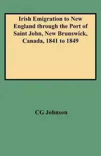 Irish Emigration to New England Through the Port of Saint John, New Brunswick, Canada, 1841 to 1849 - Johnson Daniel F.