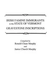 Irish Famine Immigrants in the State of Vermont. Gravestone Inscriptions - Ronald Chase Murphy