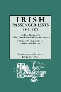 Irish Passenger Lists, 1847-1871. Lists of Passengers Sailing from Londonderry to America on Ships of the J. & J. Cooke Line and the McCorkell Line - Mitchell Brian