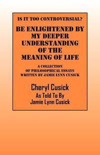 Is It Too Controversial?  Be Enlightened by My Deeper Understanding of The Meaning of Life - Cheryl Cusick