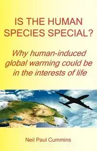 Is the Human Species Special? Why Human-Induced Global Warming Could Be in the Interests of Life - Neil Paul Cummins